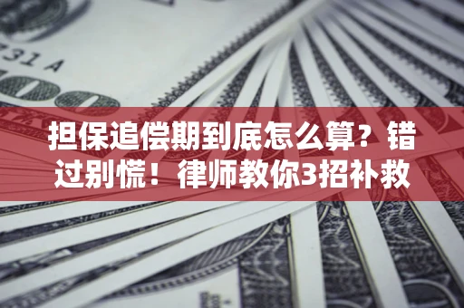 济南担保追偿期到底怎么算？错过别慌！律师教你3招补救