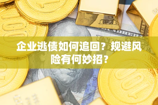 济南企业逃债如何追回？规避风险有何妙招？