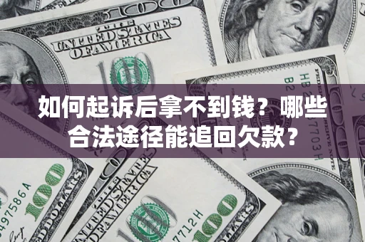 济南如何起诉后拿不到钱？哪些合法途径能追回欠款？