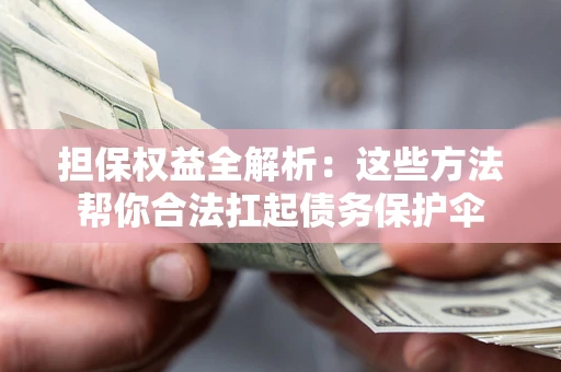 济南担保权益全解析：这些方法帮你合法扛起债务保护伞