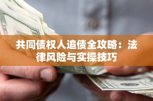 济南共同债权人追债全攻略：法律风险与实操技巧