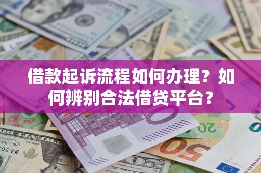 济南借款起诉流程如何办理？如何辨别合法借贷平台？