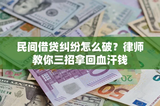 济南民间借贷纠纷怎么破？律师教你三招拿回血汗钱