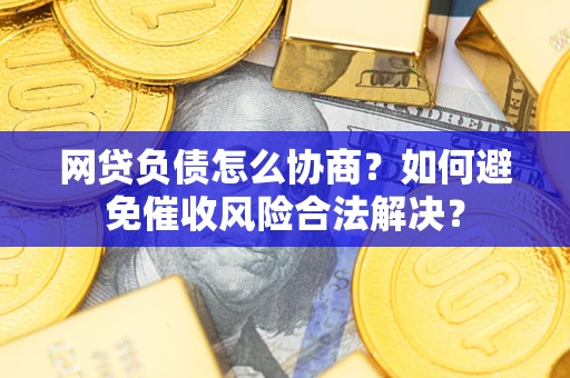 济南网贷负债怎么协商？如何避免催收风险合法解决？