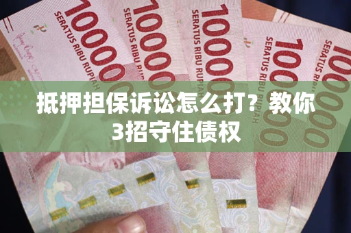 济南抵押担保诉讼怎么打？教你3招守住债权