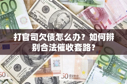 济南打官司欠债怎么办？如何辨别合法催收套路？