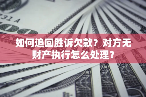 济南如何追回胜诉欠款？对方无财产执行怎么处理？