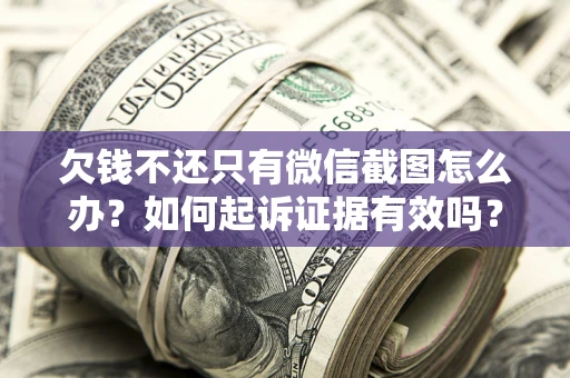 济南欠钱不还只有微信截图怎么办？如何起诉证据有效吗？