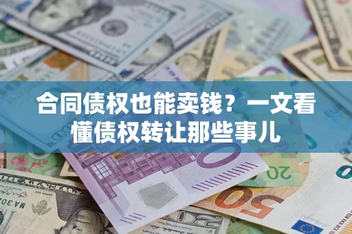 济南合同债权也能卖钱？一文看懂债权转让那些事儿