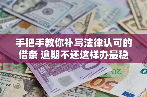 济南手把手教你补写法律认可的借条 逾期不还这样办最稳妥