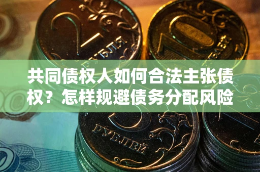 济南共同债权人如何合法主张债权？怎样规避债务分配风险？