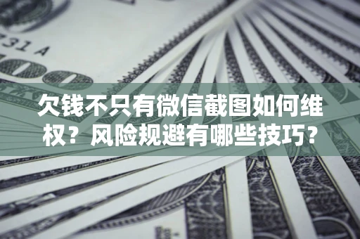 济南欠钱不只有微信截图如何维权？风险规避有哪些技巧？