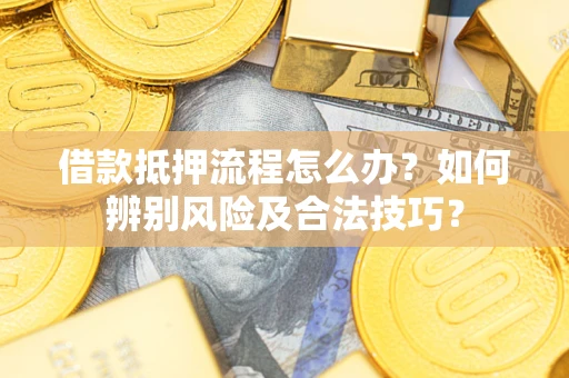 济南借款抵押流程怎么办？如何辨别风险及合法技巧？
