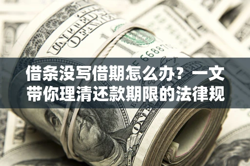 济南借条没写借期怎么办？一文带你理清还款期限的法律规则