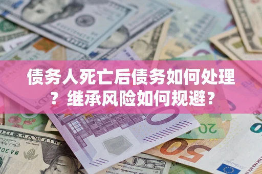 济南债务人死亡后债务如何处理？继承风险如何规避？