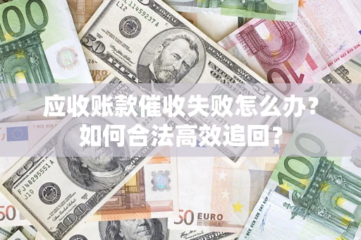 济南应收账款催收失败怎么办？如何合法高效追回？