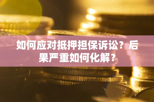 济南如何应对抵押担保诉讼？后果严重如何化解？