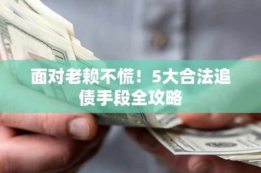 济南面对老赖不慌！5大合法追债手段全攻略