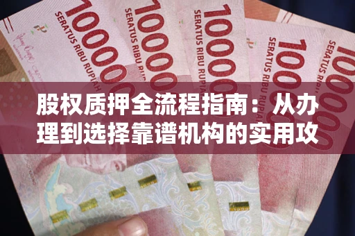 济南股权质押全流程指南：从办理到选择靠谱机构的实用攻略