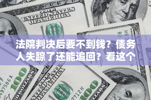 济南法院判决后要不到钱？债务人失踪了还能追回？看这个方法！