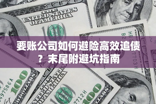 济南要账公司如何避险高效追债？末尾附避坑指南