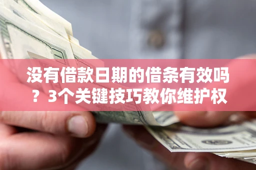 济南没有借款日期的借条有效吗？3个关键技巧教你维护权益