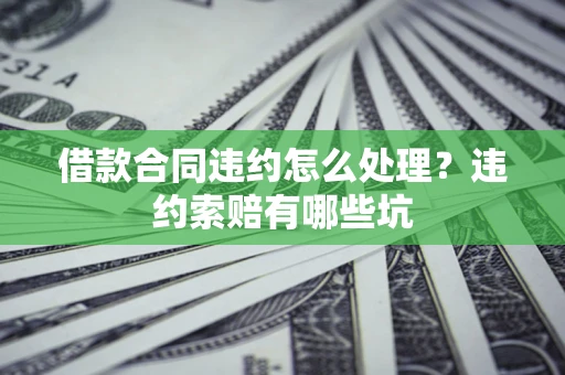 济南借款合同违约怎么处理？违约索赔有哪些坑