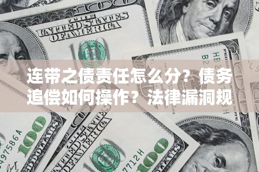济南连带之债责任怎么分？债务追偿如何操作？法律漏洞规避指南
