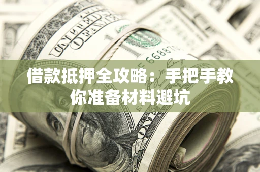 济南借款抵押全攻略：手把手教你准备材料避坑
