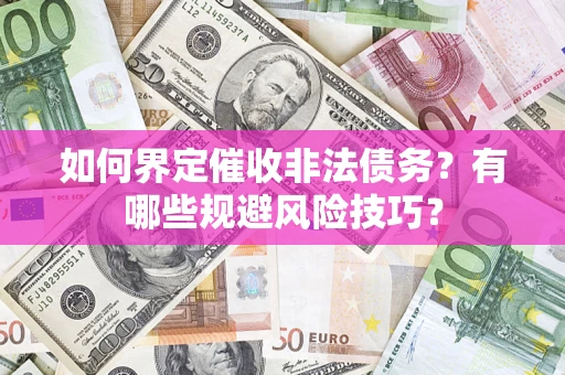 济南如何界定催收非法债务？有哪些规避风险技巧？