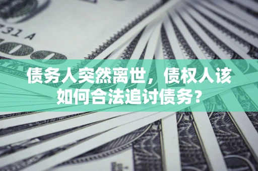 济南债务人突然离世，债权人该如何合法追讨债务？