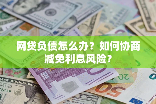 济南网贷负债怎么办？如何协商减免利息风险？