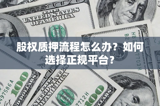 济南股权质押流程怎么办？如何选择正规平台？