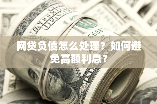 济南网贷负债怎么处理？如何避免高额利息？