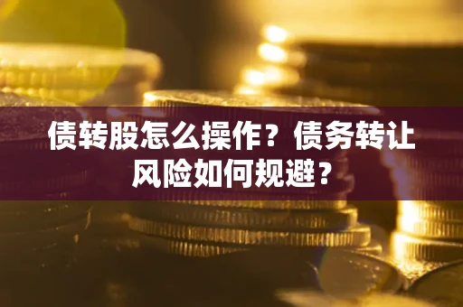 济南债转股怎么操作？债务转让风险如何规避？