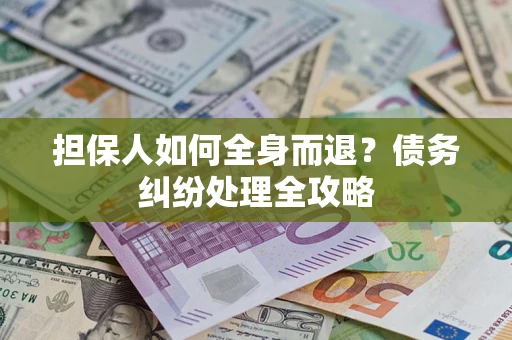 济南担保人如何全身而退？债务纠纷处理全攻略