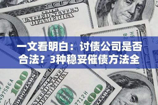济南一文看明白：讨债公司是否合法？3种稳妥催债方法全解析