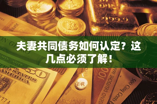济南夫妻共同债务如何认定？这几点必须了解！