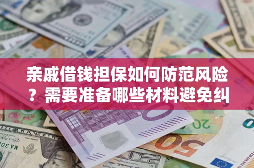 济南亲戚借钱担保如何防范风险？需要准备哪些材料避免纠纷？