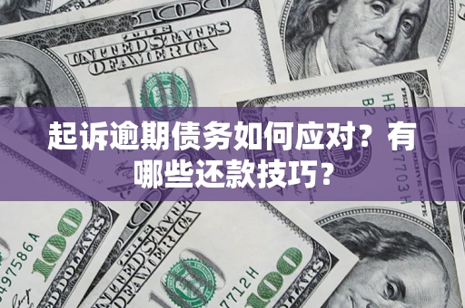 济南起诉逾期债务如何应对？有哪些还款技巧？