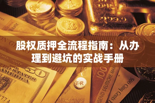 济南股权质押全流程指南：从办理到避坑的实战手册