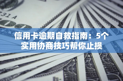 济南信用卡逾期自救指南：5个实用协商技巧帮你止损
