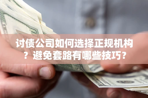 济南讨债公司如何选择正规机构？避免套路有哪些技巧？