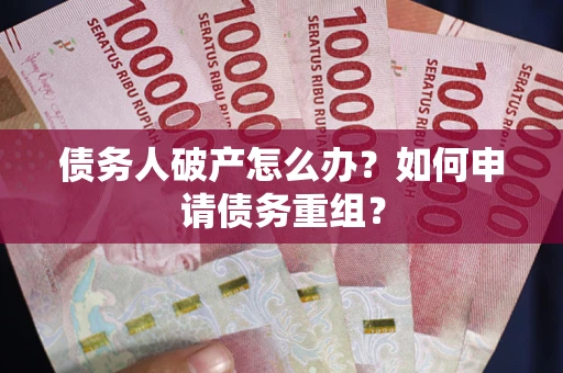 济南债务人破产怎么办？如何申请债务重组？