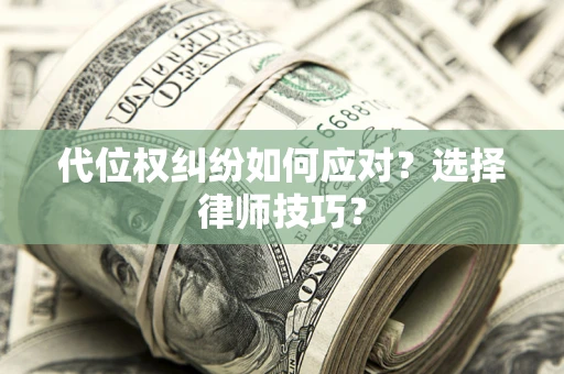 济南代位权纠纷如何应对？选择律师技巧？