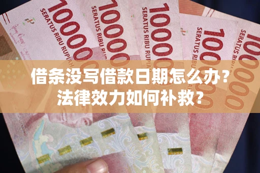 济南借条没写借款日期怎么办?法律效力如何补救? 济南借条没写借款日期怎么办?法律效力如何补救?
