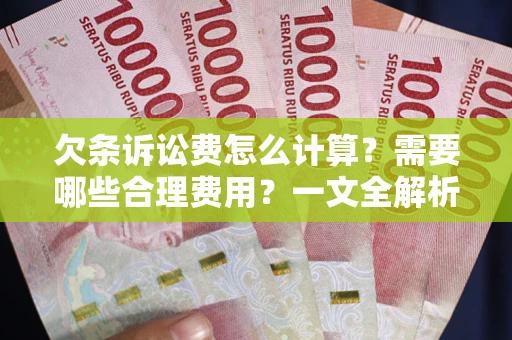 济南欠条诉讼费怎么计算？需要哪些合理费用？一文全解析