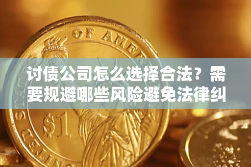 济南讨债公司怎么选择合法？需要规避哪些风险避免法律纠纷？