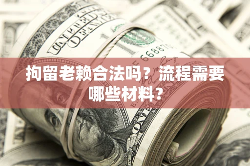 济南拘留老赖合法吗？流程需要哪些材料？