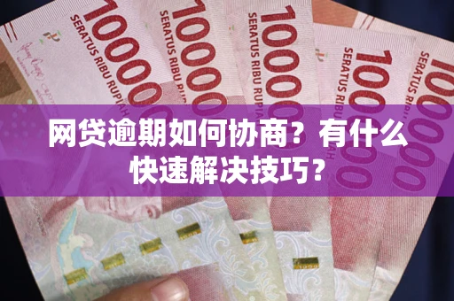济南网贷逾期如何协商？有什么快速解决技巧？